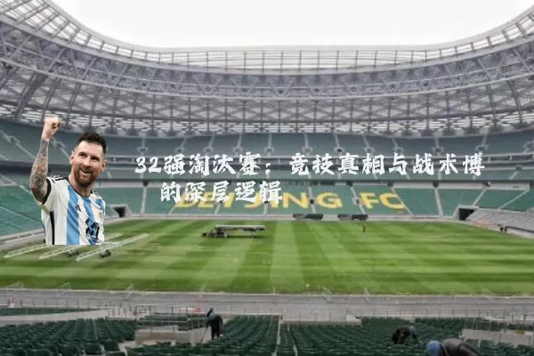 32强淘汰赛:竞技真相与战术博弈的深层逻辑