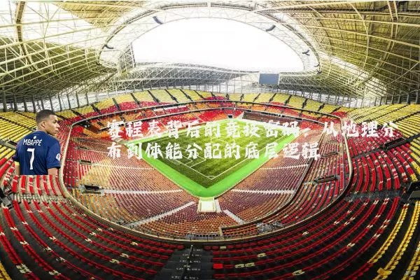 赛程表背后的竞技密码:从地理分布到体能分配的底层逻辑