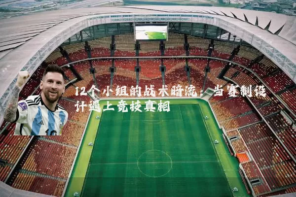 12个小组的战术暗流:当赛制设计遇上竞技真相