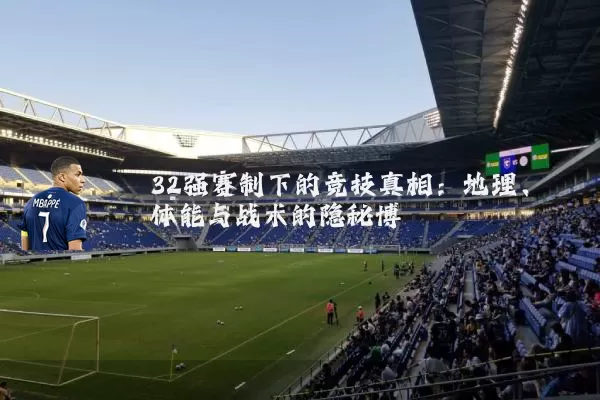 32强赛制下的竞技真相：地理、体能与战术的隐秘博弈