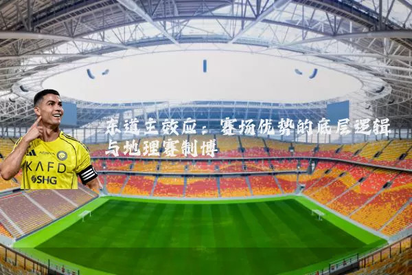 东道主效应:赛场优势的底层逻辑与地理赛制博弈