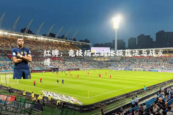 红牌:竞技场上的终极裁决与战术博弈