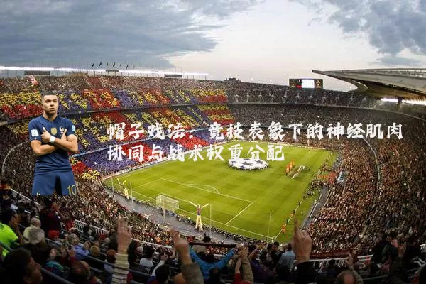 帽子戏法：竞技表象下的神经肌肉协同与战术权重分配
