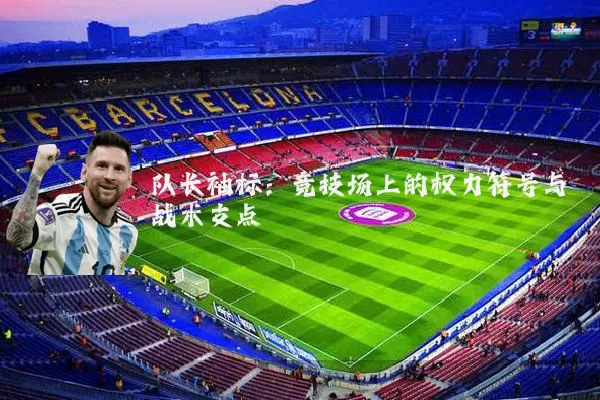 队长袖标:竞技场上的权力符号与战术支点