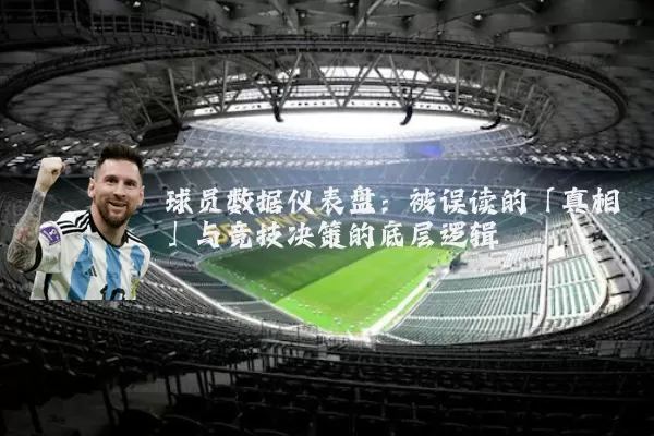 球员数据仪表盘:被误读的「真相」与竞技决策的底层逻辑