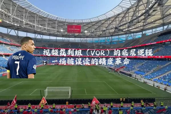 视频裁判组(VOR)的底层逻辑:一场被误读的精度革命