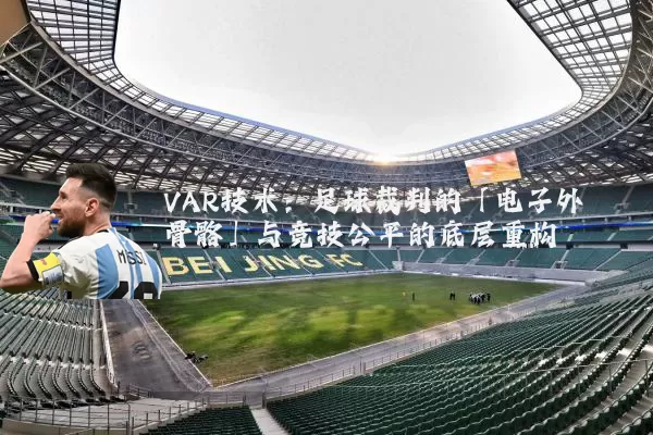 VAR技术:足球裁判的「电子外骨骼」与竞技公平的底层重构