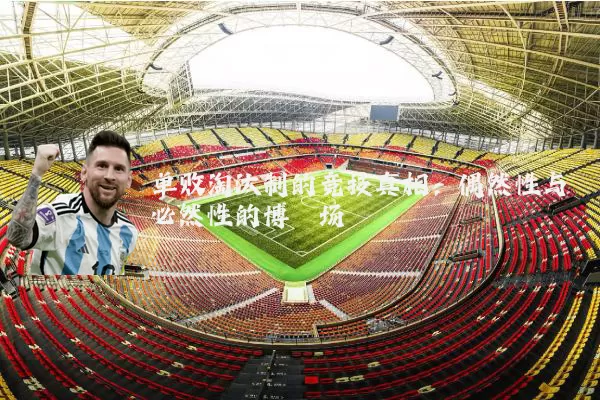 单败淘汰制的竞技真相:偶然性与必然性的博弈场