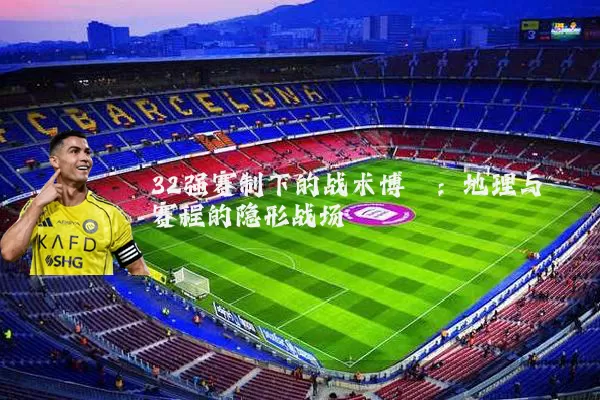 32强赛制下的战术博弈:地理与赛程的隐形战场