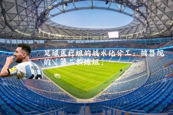 足球医疗组的战术化分工:被忽视的「第二教练组」
