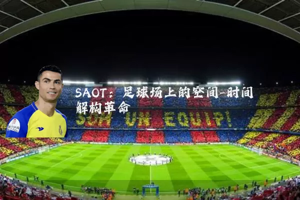 SAOT:足球场上的空间-时间解构革命