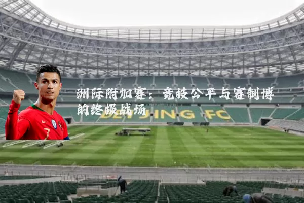 洲际附加赛：竞技公平与赛制博弈的终极战场