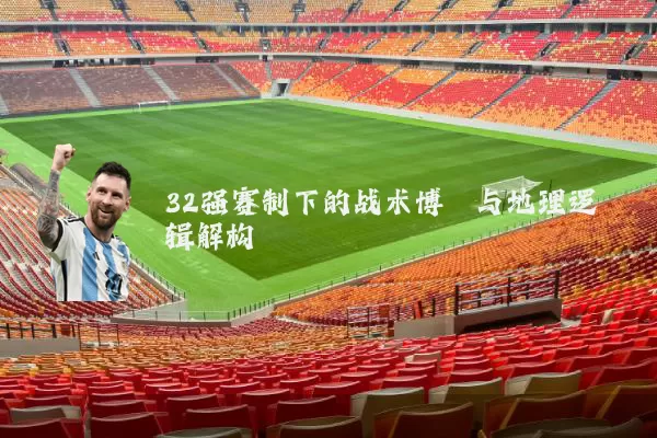32强赛制下的战术博弈与地理逻辑解构