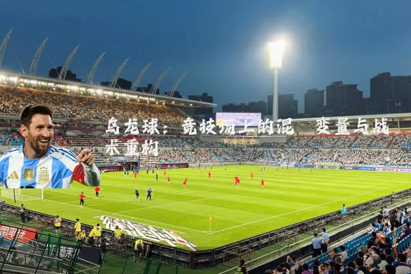 乌龙球:竞技场上的混沌变量与战术重构